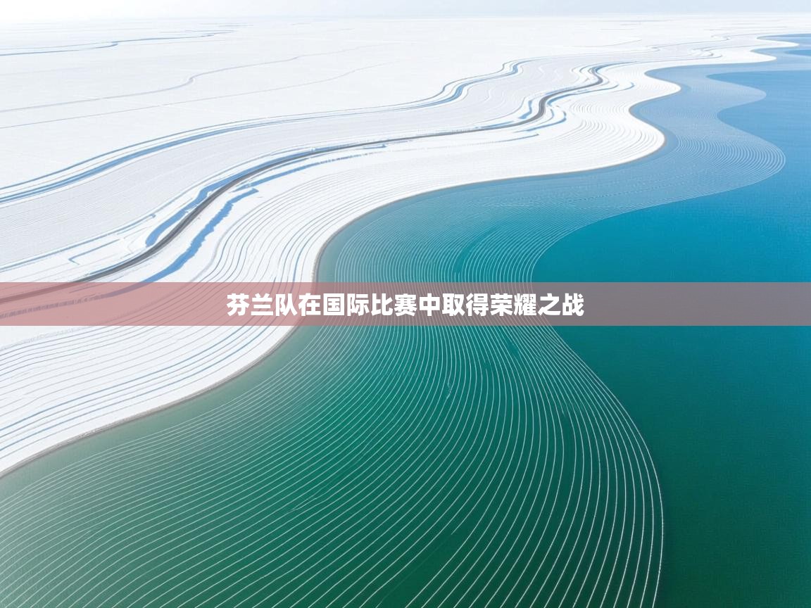 开云体育入口-芬兰队在国际比赛中取得荣耀之战  第4张