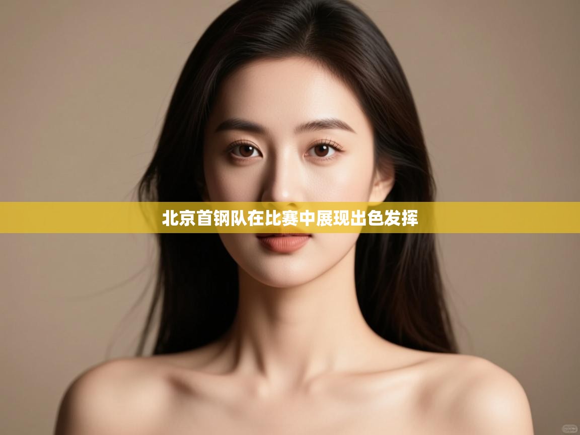 开云体育入口手机版-北京首钢队在比赛中展现出色发挥 第3张