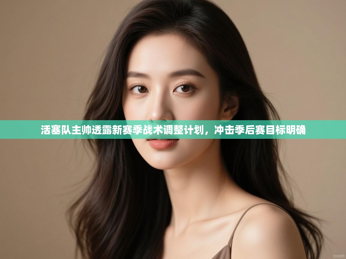 开云体育app官网下载地址-活塞队主帅透露新赛季战术调整计划，冲击季后赛目标明确  第2张