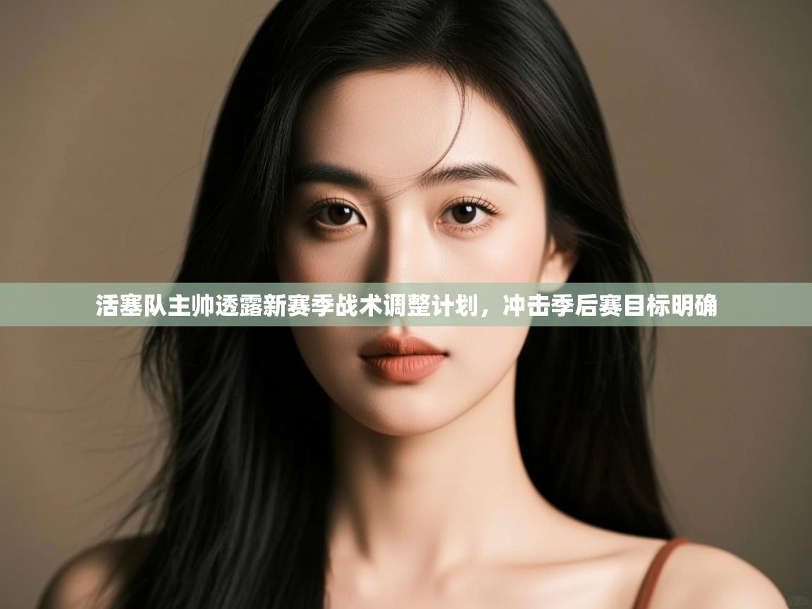 开云体育app官网下载地址-活塞队主帅透露新赛季战术调整计划，冲击季后赛目标明确  第3张