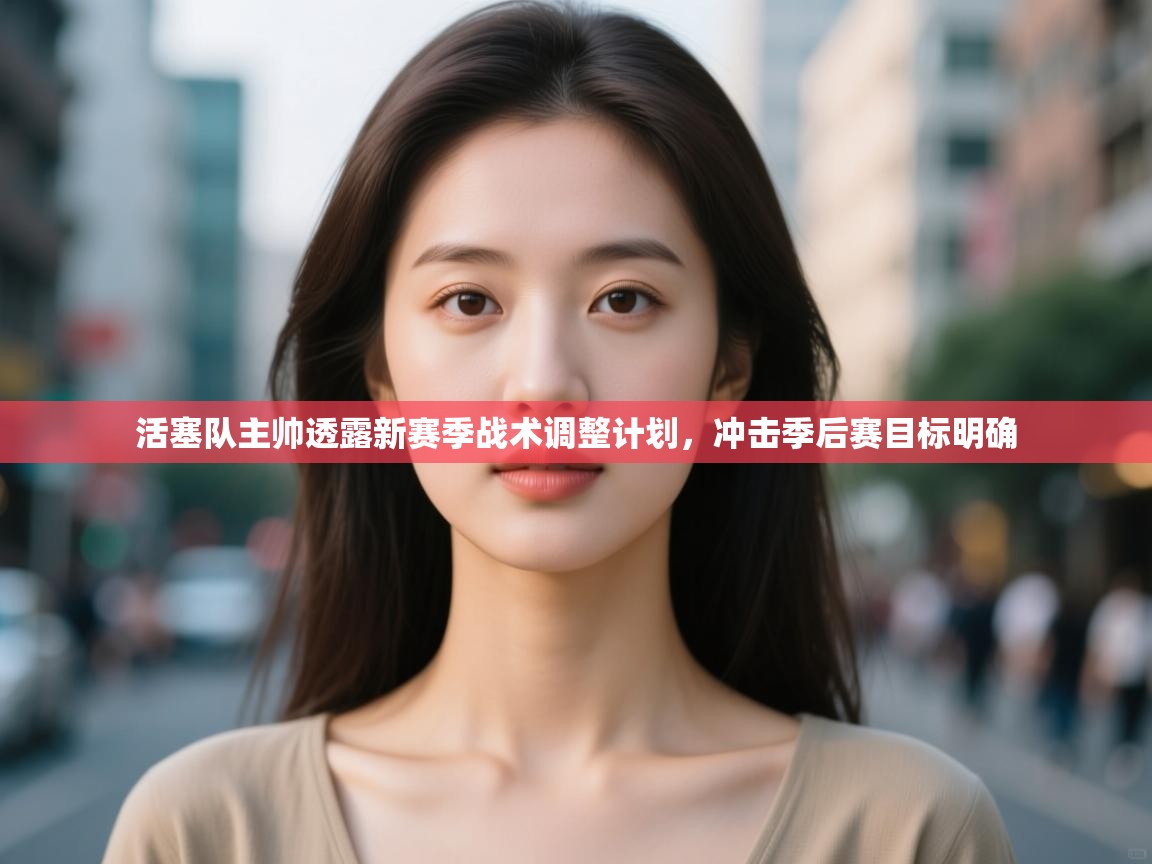 开云体育app官网下载地址-活塞队主帅透露新赛季战术调整计划，冲击季后赛目标明确  第4张