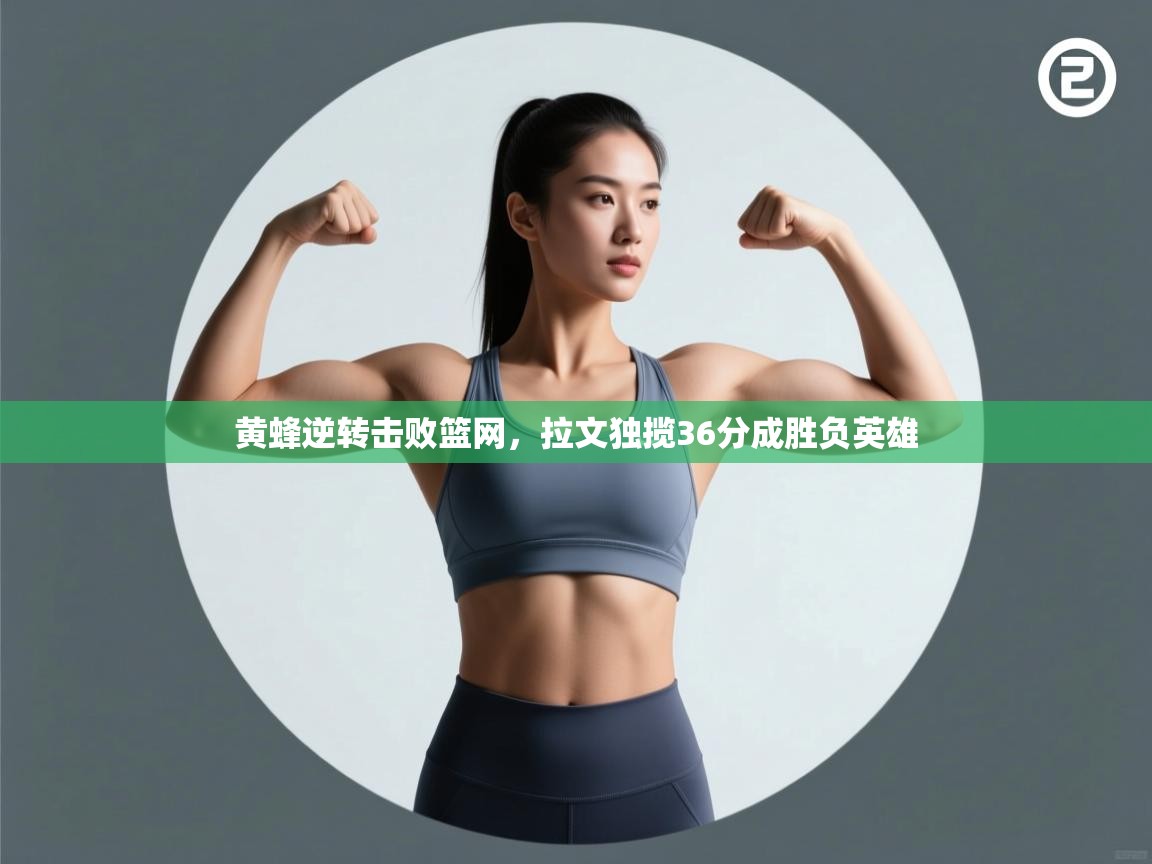 开云体育入口-黄蜂逆转击败篮网，拉文独揽36分成胜负英雄  第2张