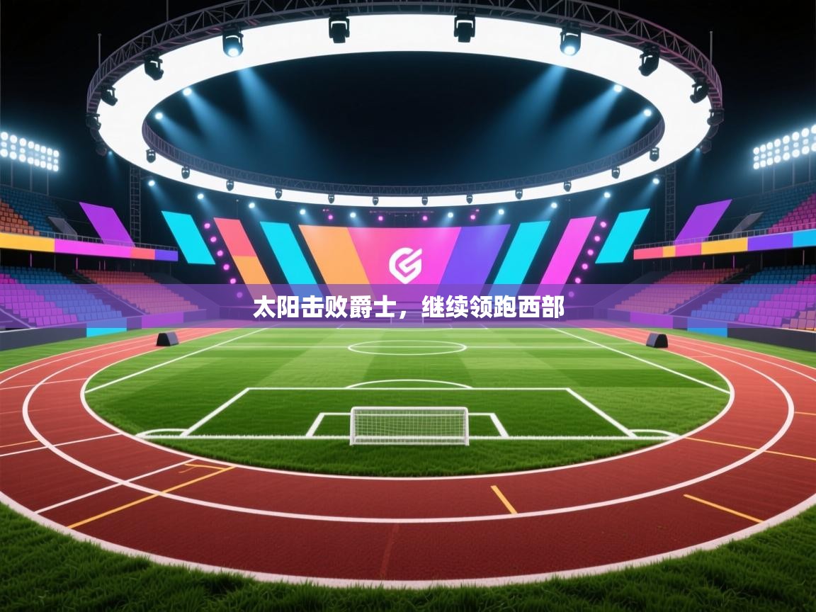 开云体育app评价-太阳击败爵士，继续领跑西部  第3张