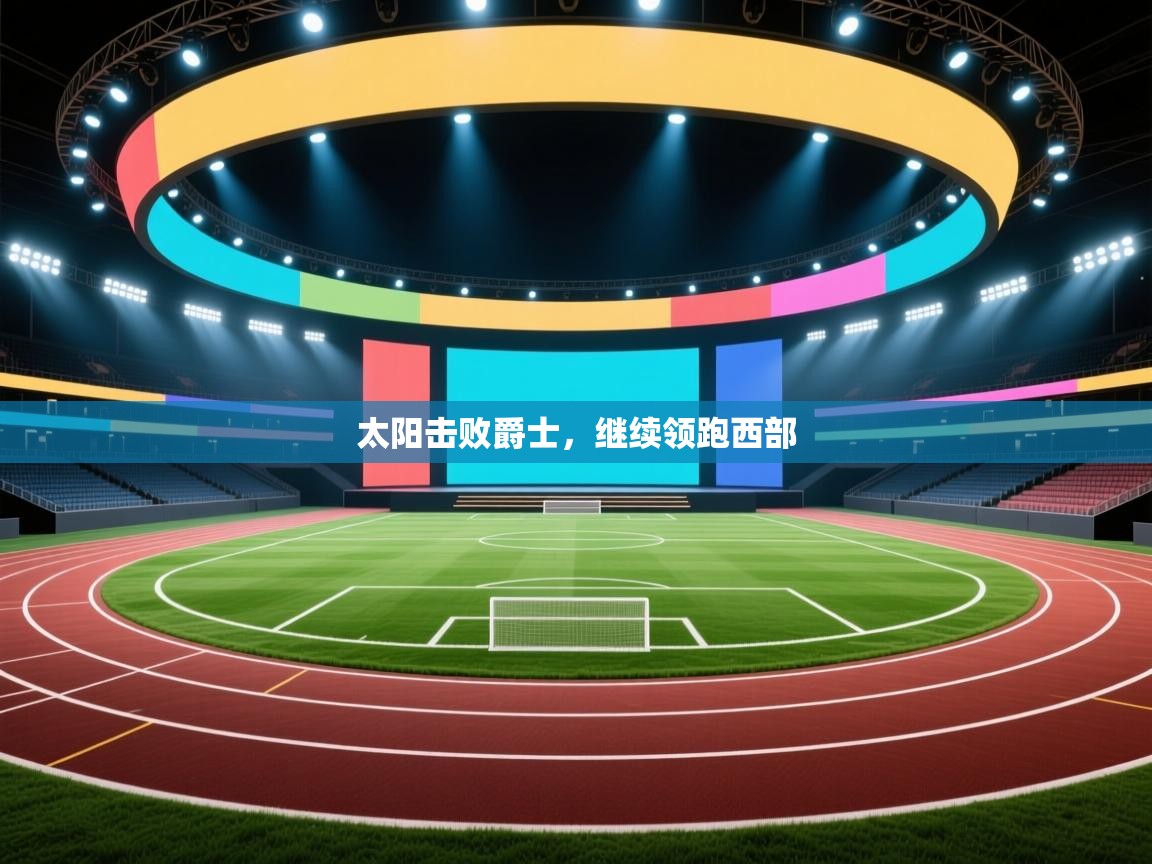 开云体育app评价-太阳击败爵士，继续领跑西部  第4张