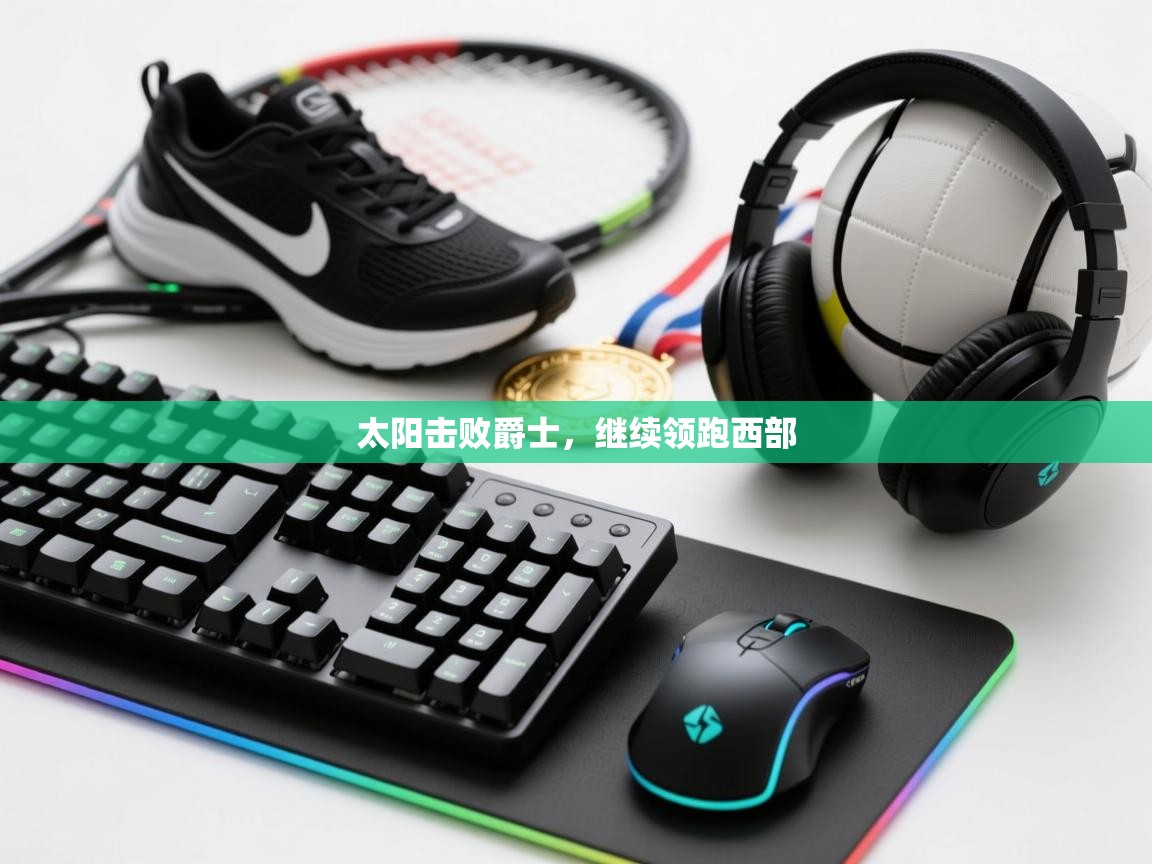 开云体育app评价-太阳击败爵士，继续领跑西部  第2张