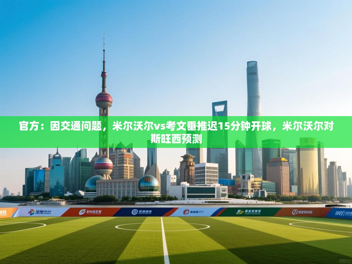 开云体育在线登录-官方：因交通问题，米尔沃尔vs考文垂推迟15分钟开球，米尔沃尔对斯旺西预测  第3张