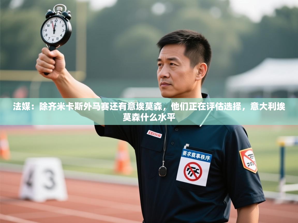 开云体育入口客服-法媒：除齐米卡斯外马赛还有意埃莫森，他们正在评估选择，意大利埃莫森什么水平  第3张