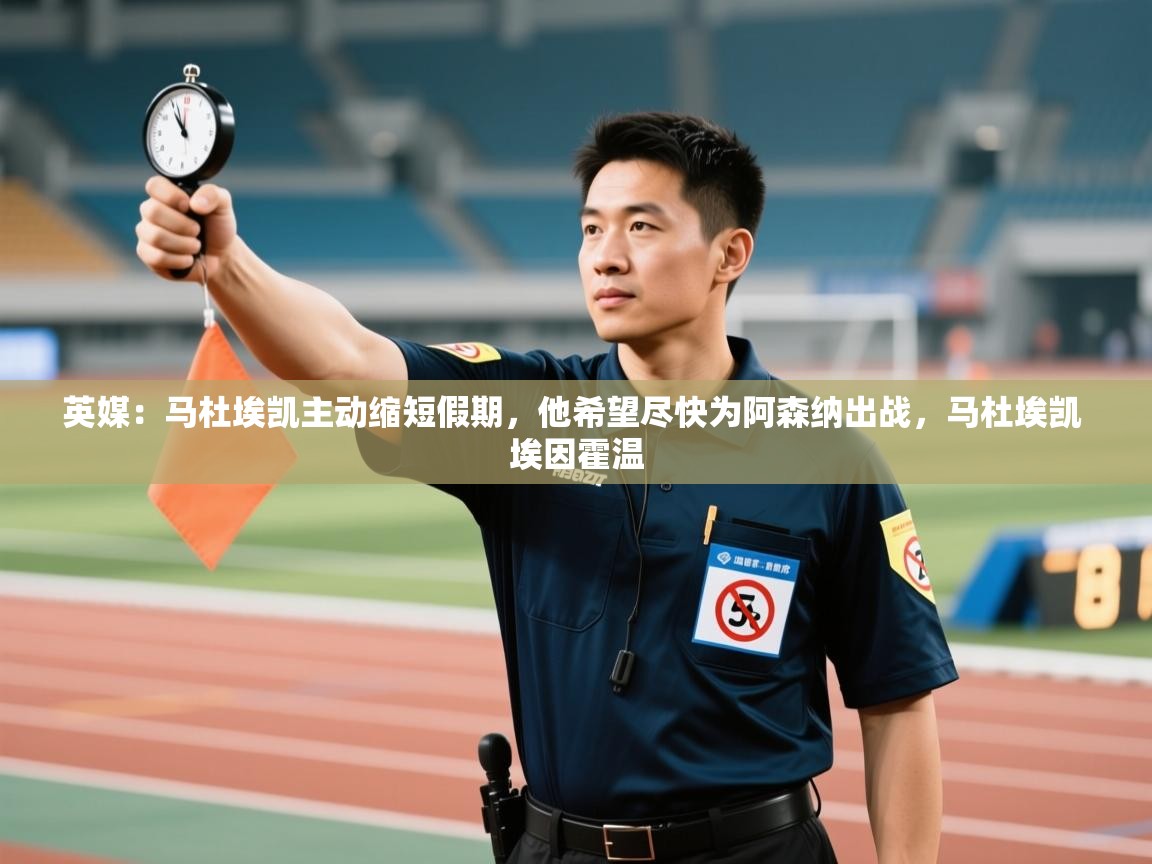 开云体育赛程表查询-英媒：马杜埃凯主动缩短假期，他希望尽快为阿森纳出战，马杜埃凯 埃因霍温  第2张