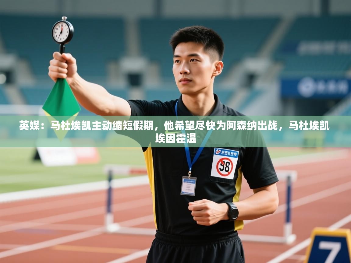 开云体育赛程表查询-英媒：马杜埃凯主动缩短假期，他希望尽快为阿森纳出战，马杜埃凯 埃因霍温  第4张