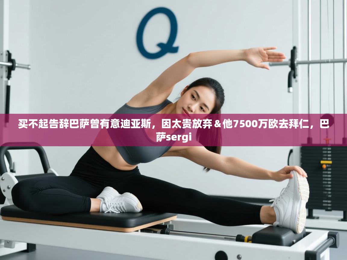 开云体育入口下载-买不起告辞巴萨曾有意迪亚斯,因太贵放弃&他7500万欧去拜仁,巴萨sergi 第2张