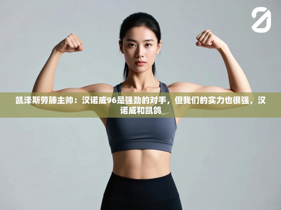 开云体育app评价-凯泽斯劳滕主帅:汉诺威96是强劲的对手,但我们的实力也很强,汉诺威和凯鸽 第1张