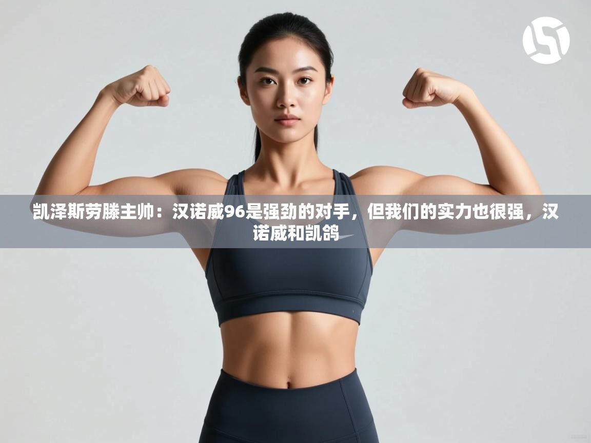 开云体育app评价-凯泽斯劳滕主帅:汉诺威96是强劲的对手,但我们的实力也很强,汉诺威和凯鸽 第4张