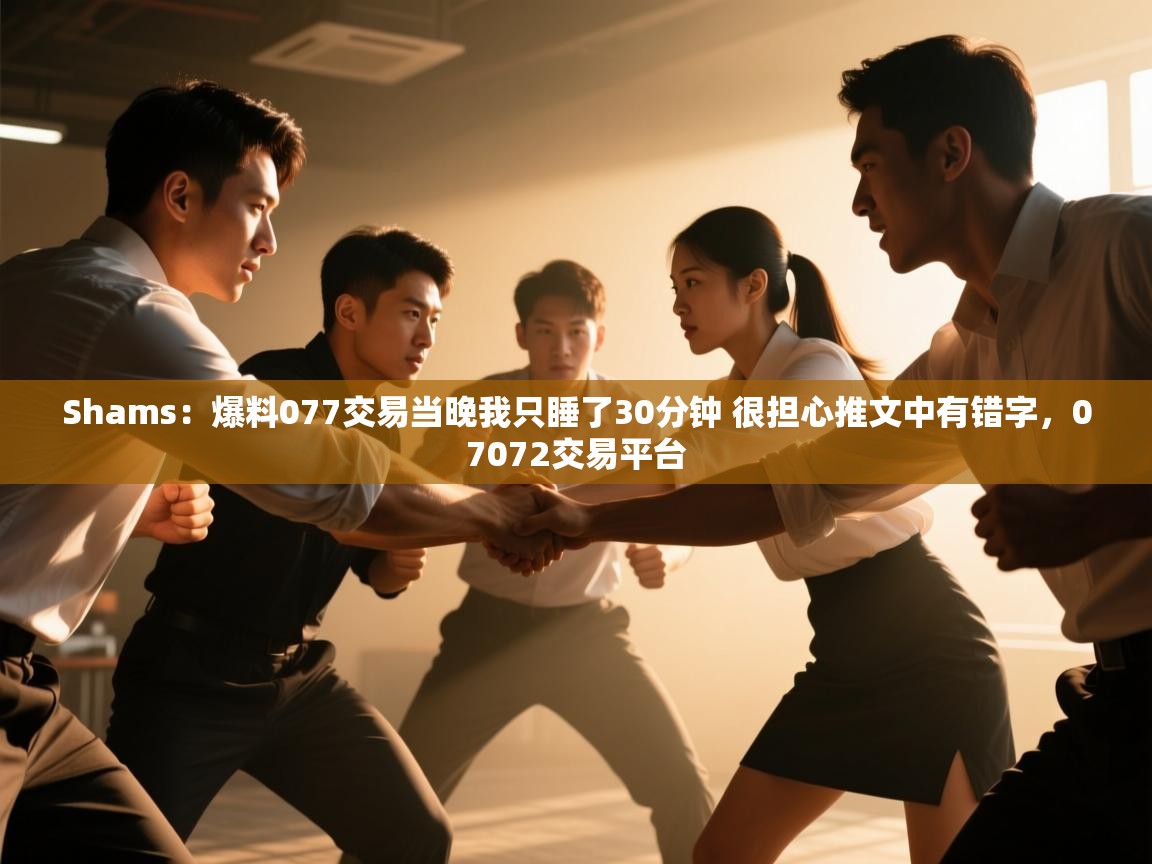 开云体育赛事比分直播-Shams：爆料077交易当晚我只睡了30分钟 很担心推文中有错字，07072交易平台  第1张
