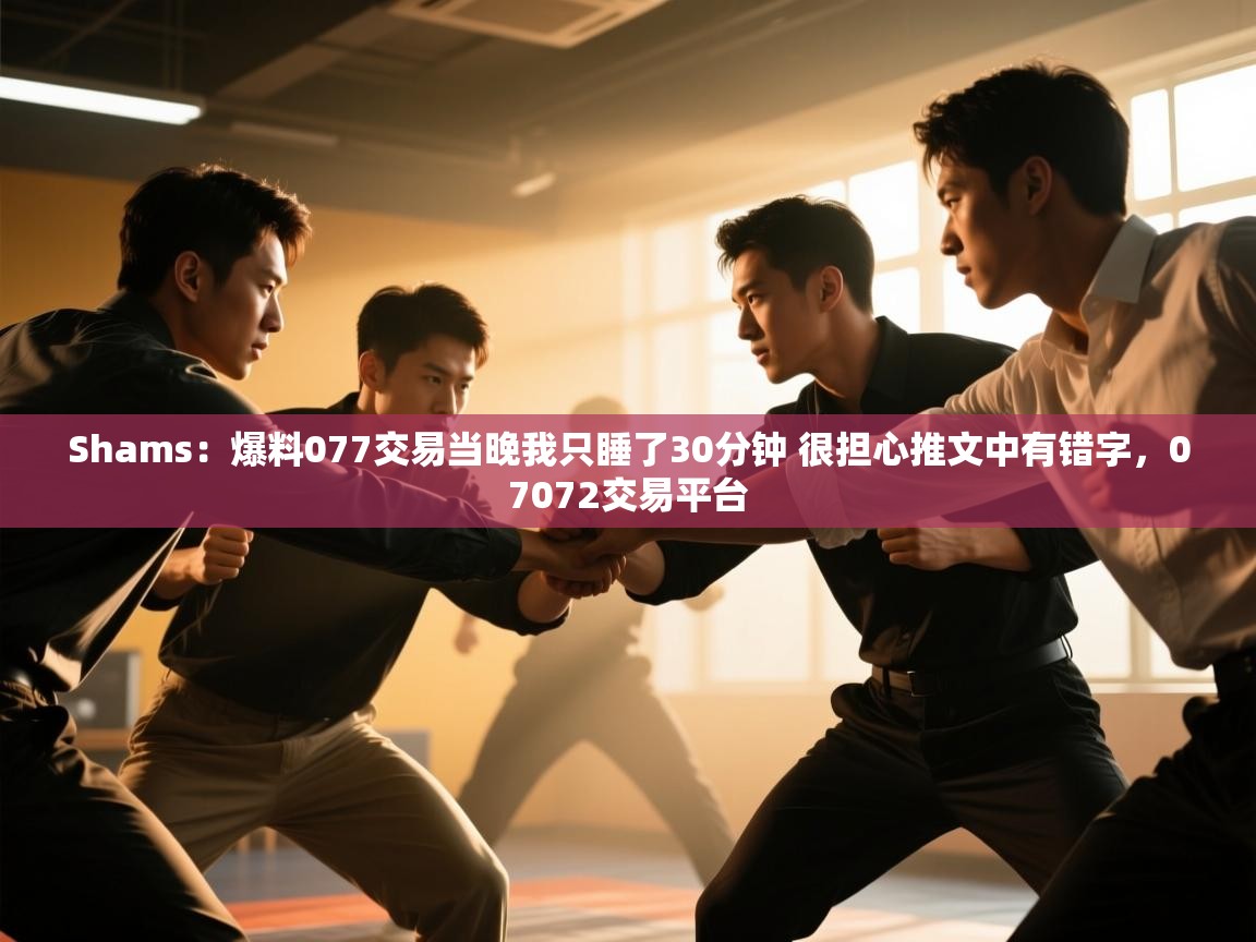 开云体育赛事比分直播-Shams：爆料077交易当晚我只睡了30分钟 很担心推文中有错字，07072交易平台  第3张