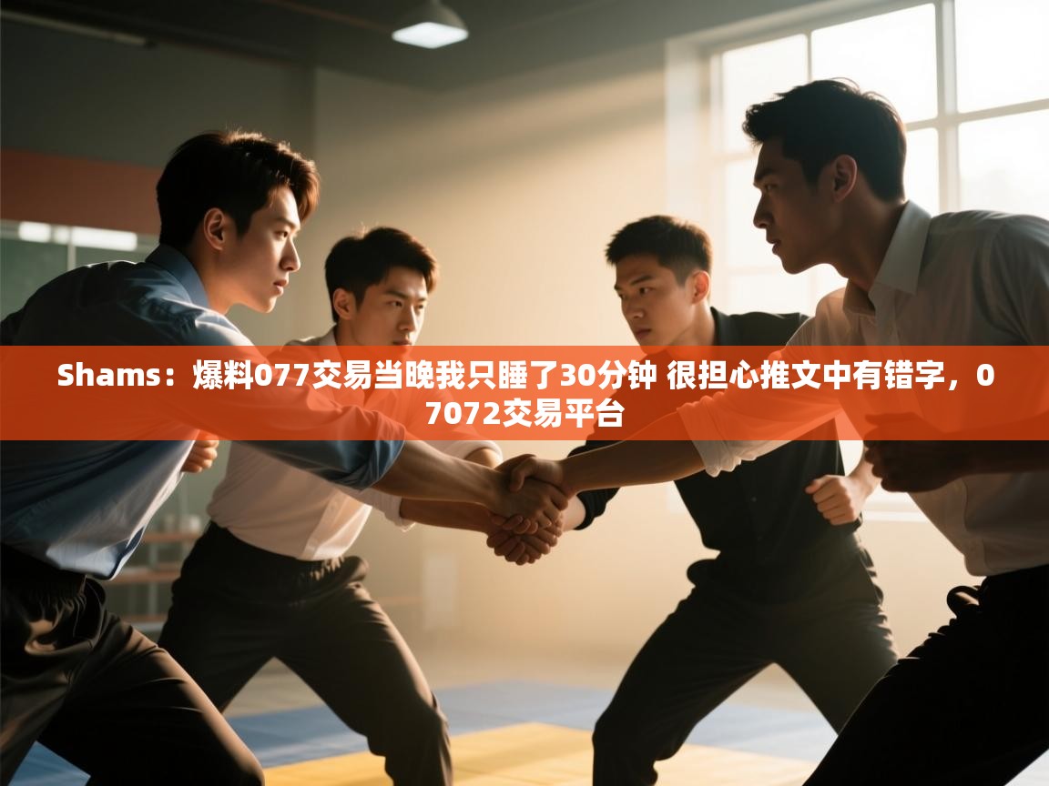 开云体育赛事比分直播-Shams：爆料077交易当晚我只睡了30分钟 很担心推文中有错字，07072交易平台  第2张
