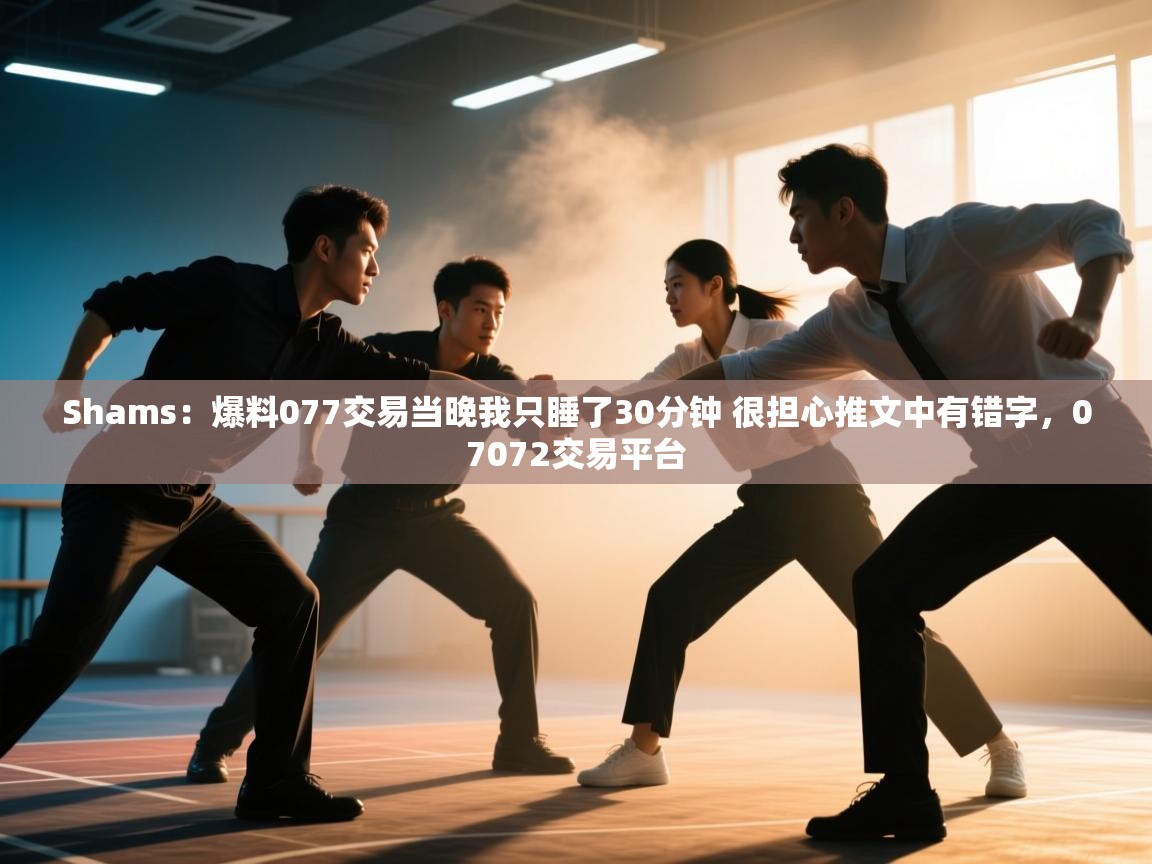 开云体育赛事比分直播-Shams：爆料077交易当晚我只睡了30分钟 很担心推文中有错字，07072交易平台  第4张