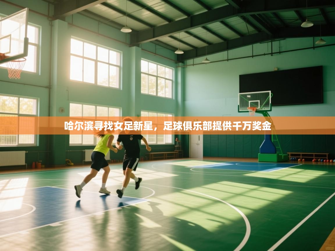 开云体育入口平台-哈尔滨寻找女足新星，足球俱乐部提供千万奖金  第3张