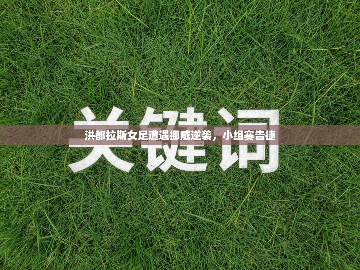 开运体育入口-洪都拉斯女足遭遇挪威逆袭，小组赛告捷  第1张