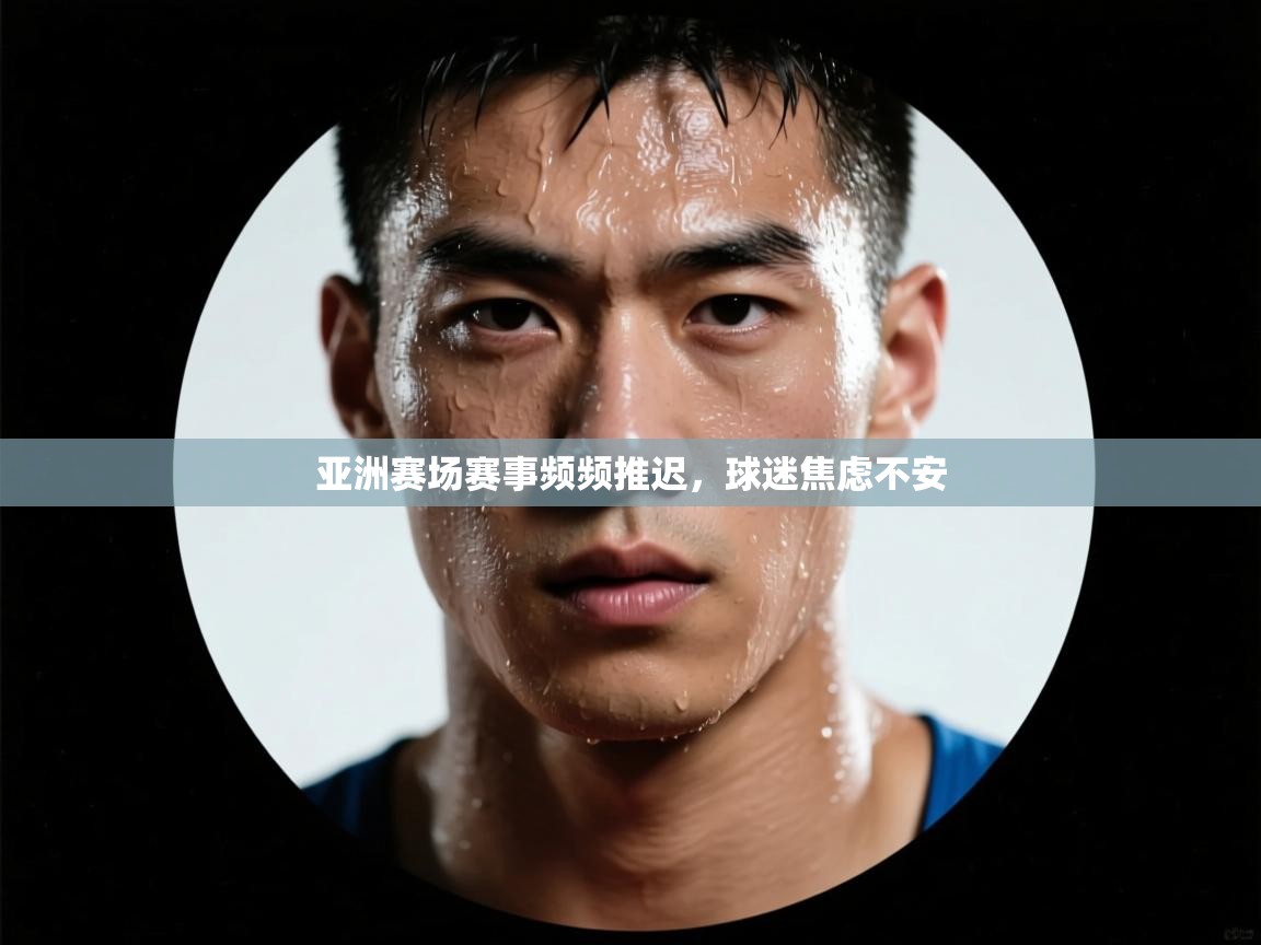 云开体育官网登录入口手机版-亚洲赛场赛事频频推迟,球迷焦虑不安 第3张