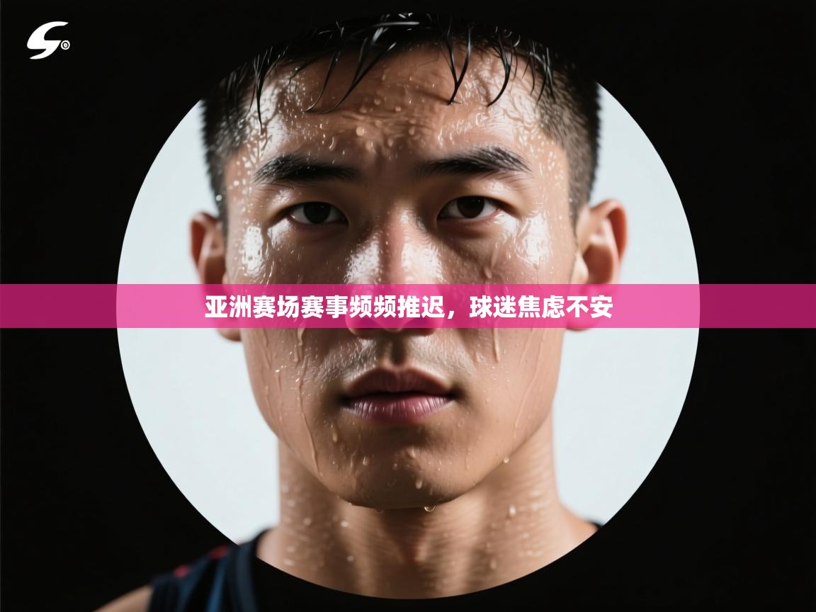 云开体育官网登录入口手机版-亚洲赛场赛事频频推迟,球迷焦虑不安 第2张