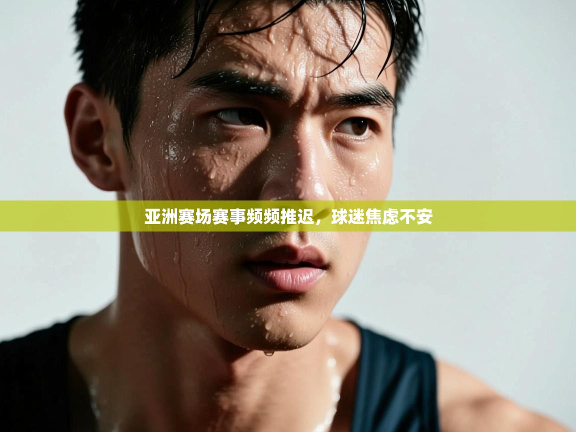 云开体育官网登录入口手机版-亚洲赛场赛事频频推迟,球迷焦虑不安 第1张
