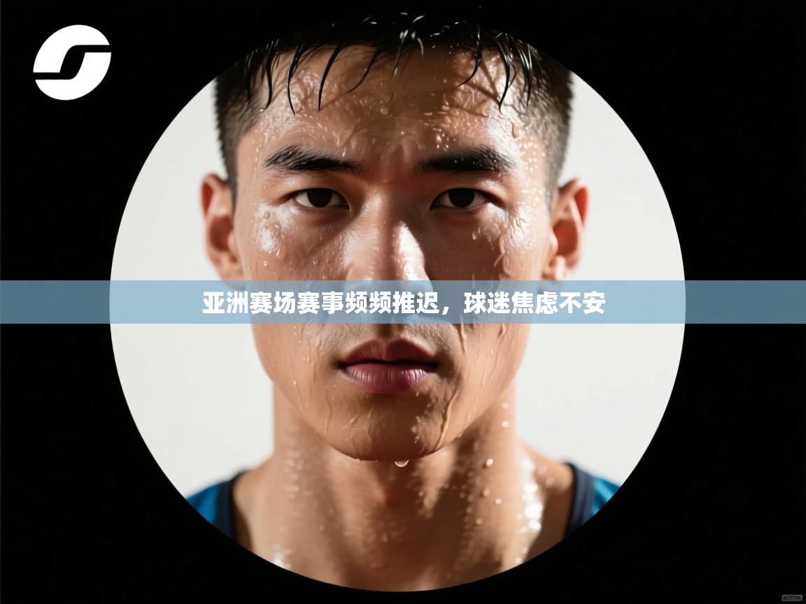 云开体育官网登录入口手机版-亚洲赛场赛事频频推迟,球迷焦虑不安 第4张