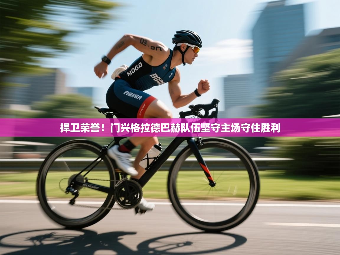 开云下载-捍卫荣誉！门兴格拉德巴赫队伍坚守主场守住胜利  第3张