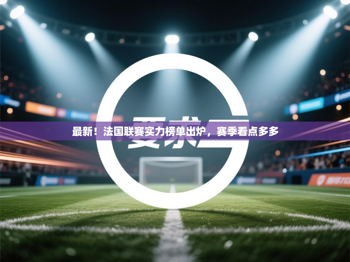 开云体育官方版下载-最新！法国联赛实力榜单出炉，赛季看点多多  第3张