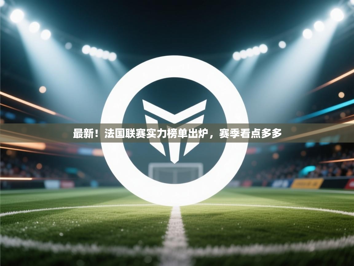 开云体育官方版下载-最新！法国联赛实力榜单出炉，赛季看点多多  第4张