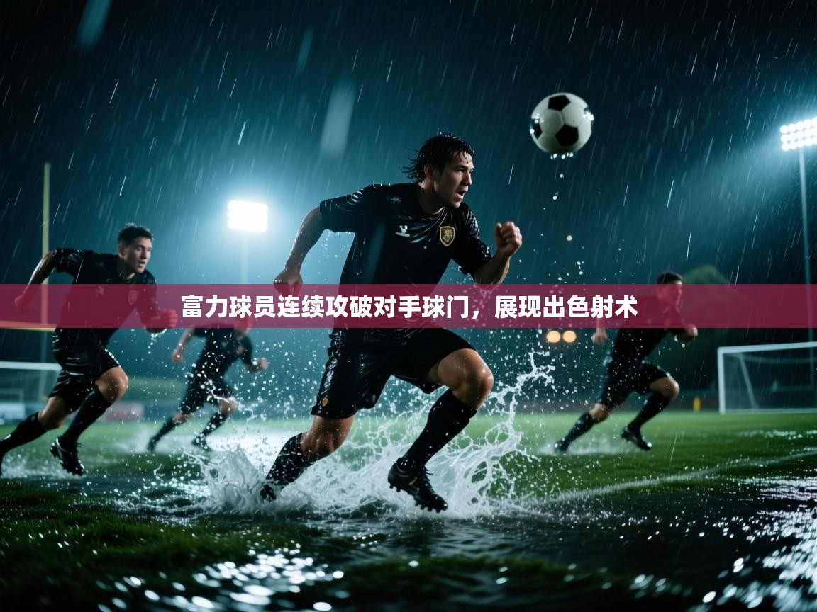开云体育app在线-富力球员连续攻破对手球门,展现出色射术 第2张