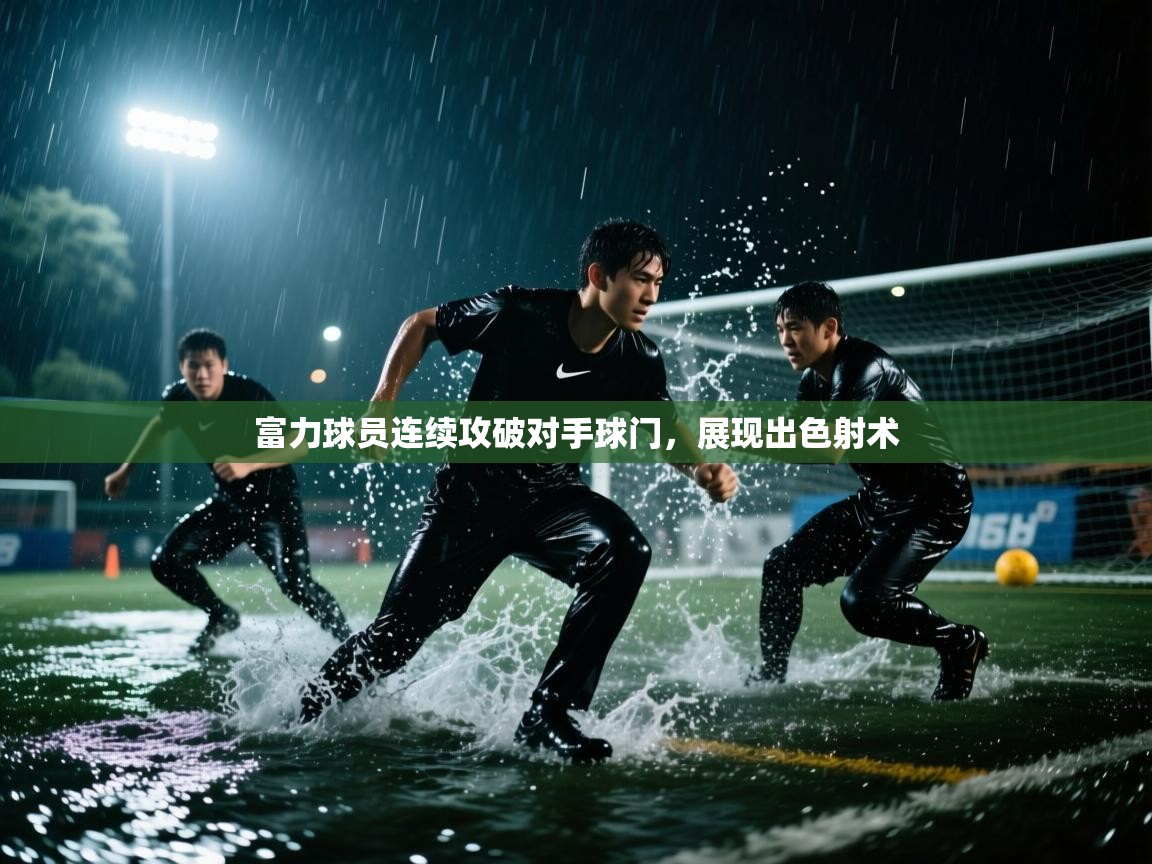 开云体育app在线-富力球员连续攻破对手球门,展现出色射术 第3张