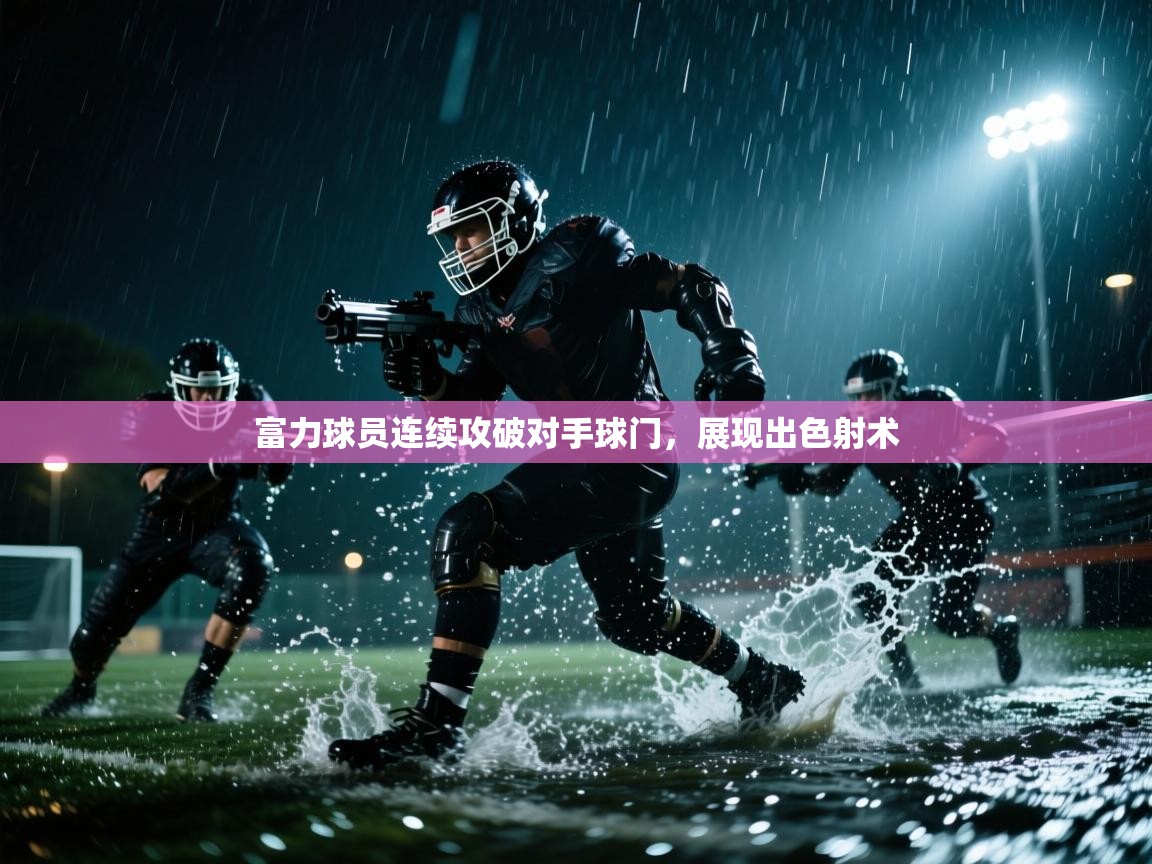 开云体育app在线-富力球员连续攻破对手球门,展现出色射术 第4张