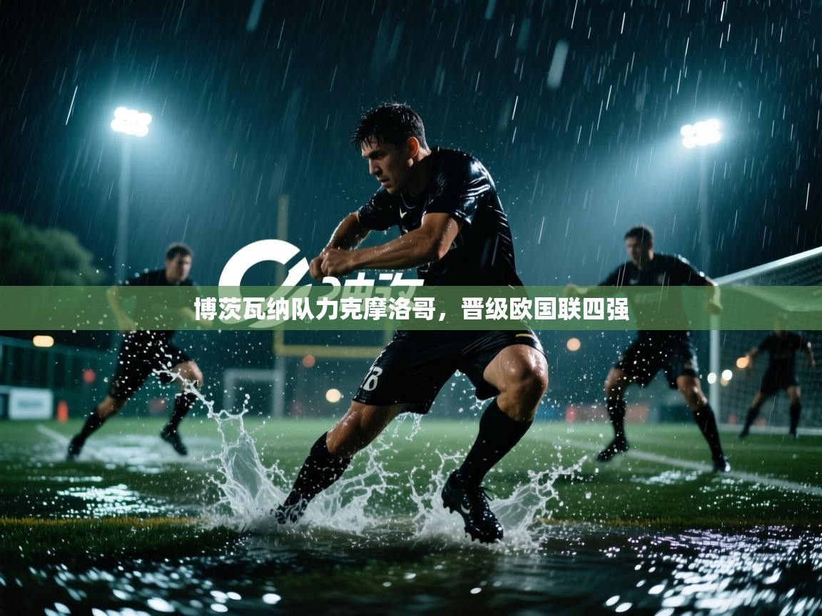 开云体育app官网入口-博茨瓦纳队力克摩洛哥，晋级欧国联四强  第4张