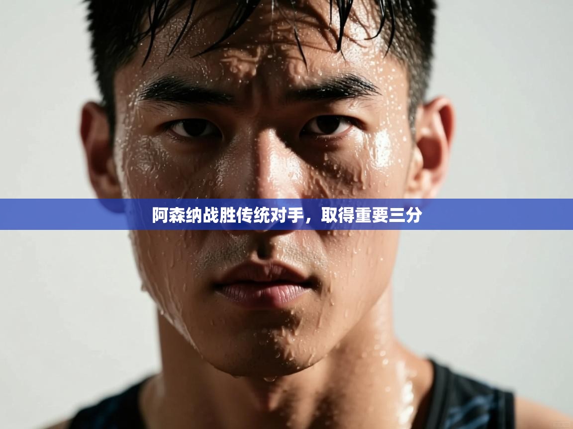 云开体育app网页版登录入口-阿森纳战胜传统对手，取得重要三分  第3张